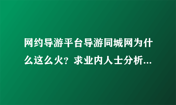 网约导游平台导游同城网为什么这么火？求业内人士分析一下，谢谢