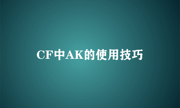 CF中AK的使用技巧