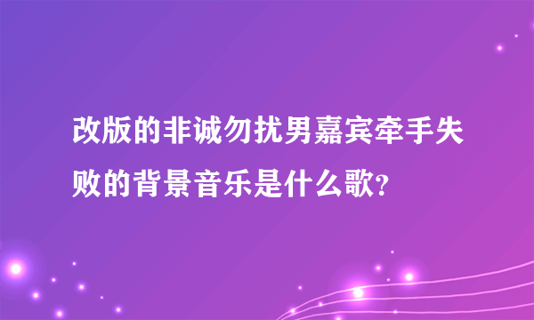 改版的非诚勿扰男嘉宾牵手失败的背景音乐是什么歌？