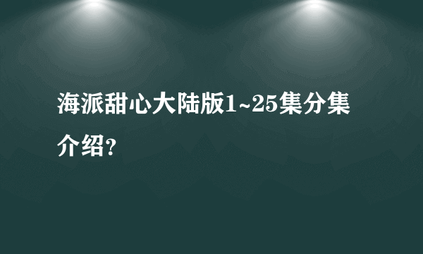 海派甜心大陆版1~25集分集介绍？