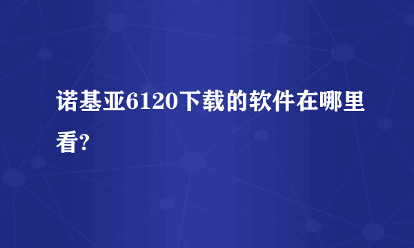 诺基亚6120下载的软件在哪里看?