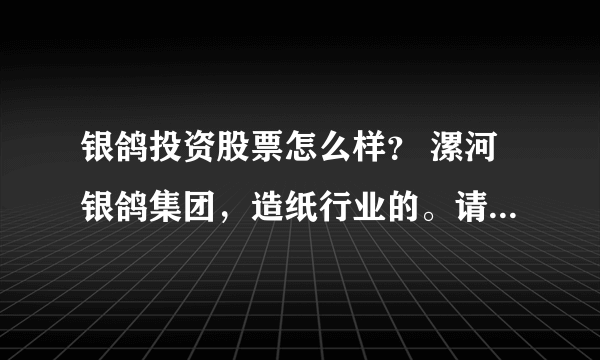 银鸽投资股票怎么样？ 漯河银鸽集团，造纸行业的。请高人指点