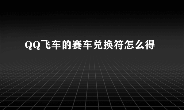 QQ飞车的赛车兑换符怎么得