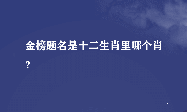 金榜题名是十二生肖里哪个肖？