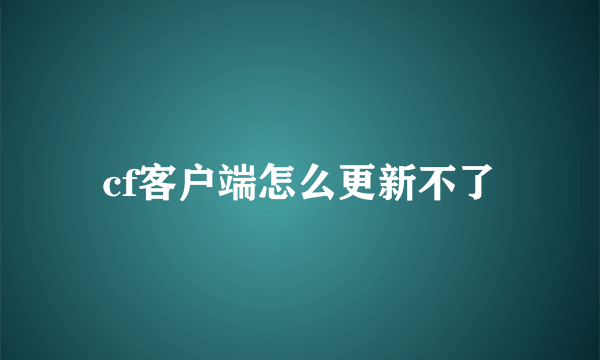 cf客户端怎么更新不了