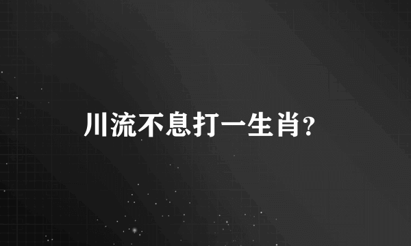 川流不息打一生肖？