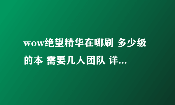 wow绝望精华在哪刷 多少级的本 需要几人团队 详细点 谢谢