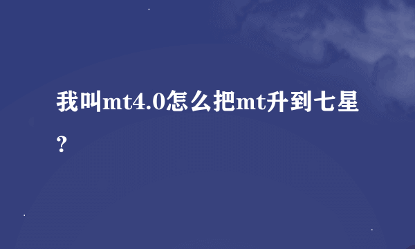 我叫mt4.0怎么把mt升到七星？