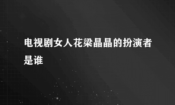 电视剧女人花梁晶晶的扮演者是谁