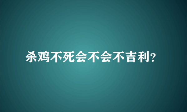 杀鸡不死会不会不吉利？