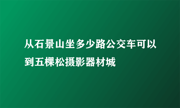 从石景山坐多少路公交车可以到五棵松摄影器材城