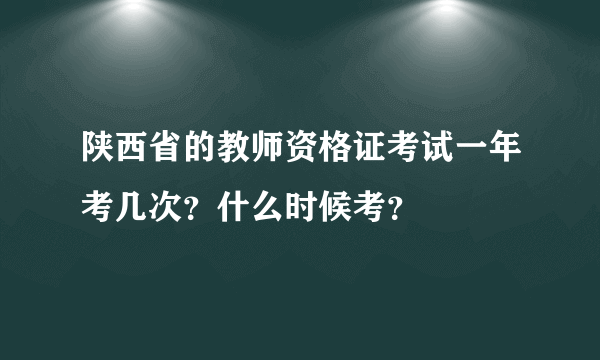 陕西省的教师资格证考试一年考几次？什么时候考？