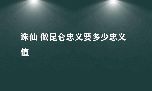 诛仙 做昆仑忠义要多少忠义值