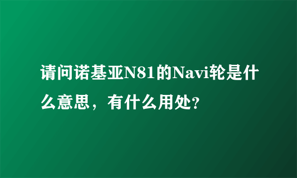 请问诺基亚N81的Navi轮是什么意思，有什么用处？