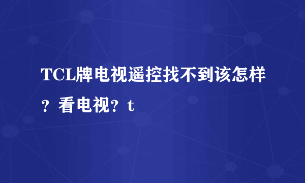 TCL牌电视遥控找不到该怎样？看电视？t