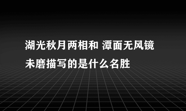 湖光秋月两相和 潭面无风镜未磨描写的是什么名胜