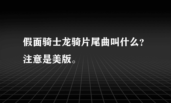 假面骑士龙骑片尾曲叫什么？注意是美版。