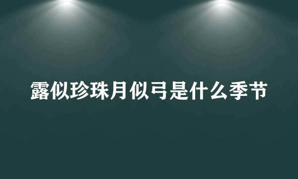 露似珍珠月似弓是什么季节