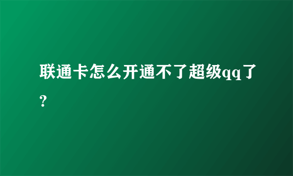 联通卡怎么开通不了超级qq了?