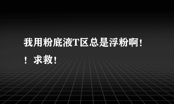 我用粉底液T区总是浮粉啊！！求救！