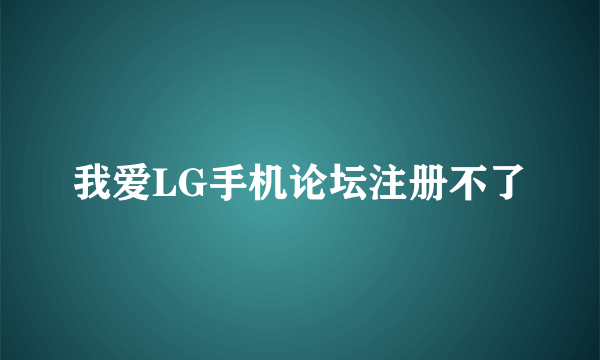 我爱LG手机论坛注册不了