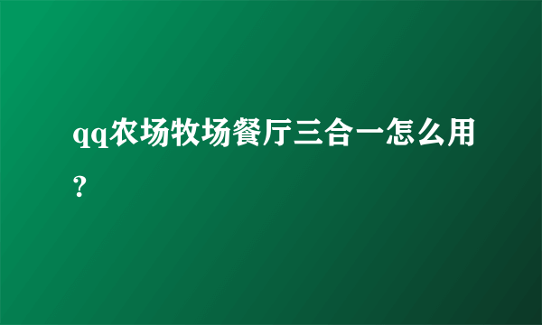 qq农场牧场餐厅三合一怎么用?