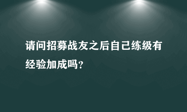 请问招募战友之后自己练级有经验加成吗？