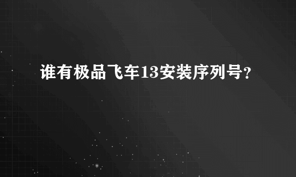 谁有极品飞车13安装序列号？