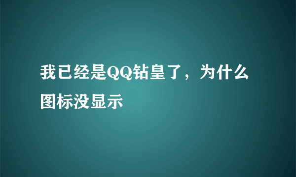 我已经是QQ钻皇了，为什么图标没显示