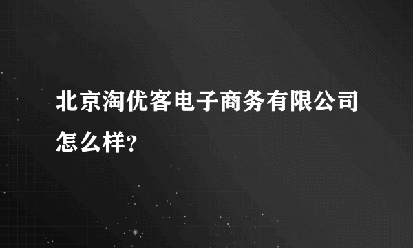 北京淘优客电子商务有限公司怎么样？