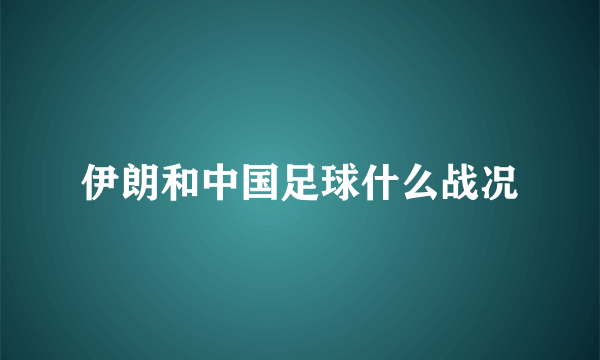 伊朗和中国足球什么战况