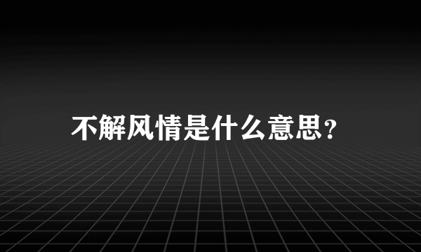 不解风情是什么意思？