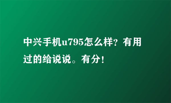 中兴手机u795怎么样？有用过的给说说。有分！