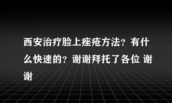 西安治疗脸上痤疮方法？有什么快速的？谢谢拜托了各位 谢谢