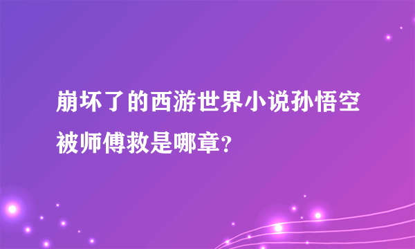 崩坏了的西游世界小说孙悟空被师傅救是哪章？