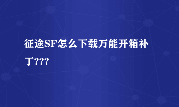 征途SF怎么下载万能开箱补丁???