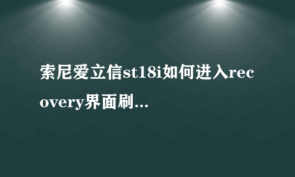 索尼爱立信st18i如何进入recovery界面刷机？要详细的