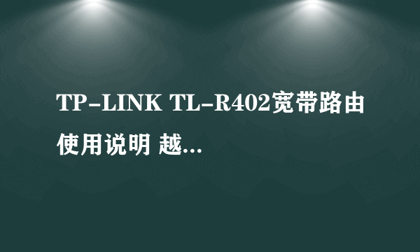 TP-LINK TL-R402宽带路由使用说明 越详细越好！！！！！！！！！！！！！！！！！！！谢谢