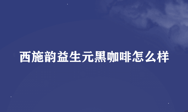 西施韵益生元黑咖啡怎么样