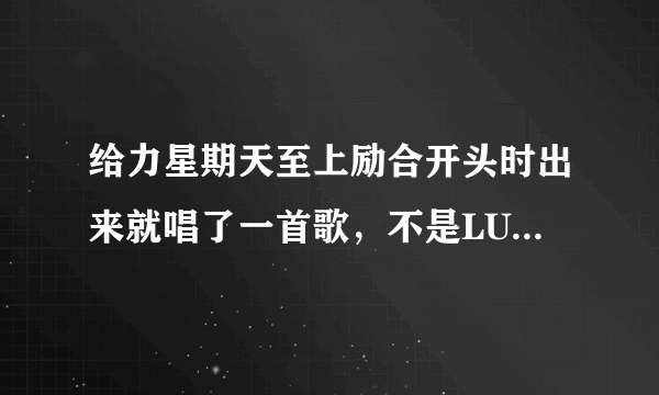 给力星期天至上励合开头时出来就唱了一首歌，不是LUCKY BOYS ，是什么？？