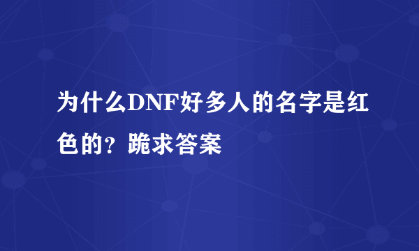 为什么DNF好多人的名字是红色的？跪求答案