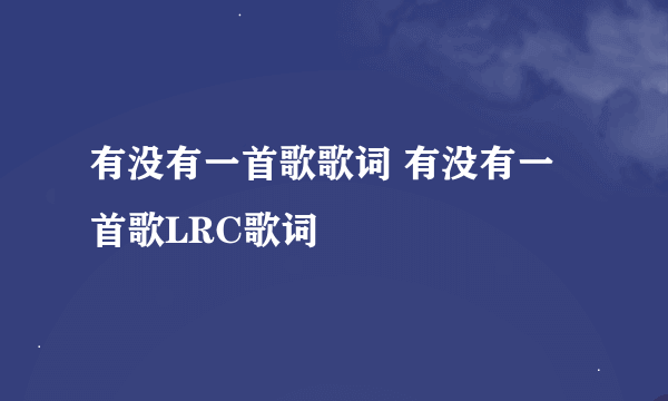 有没有一首歌歌词 有没有一首歌LRC歌词