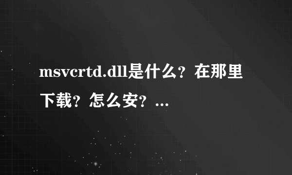 msvcrtd.dll是什么？在那里下载？怎么安？我电脑没有