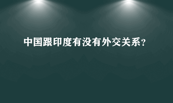 中国跟印度有没有外交关系？