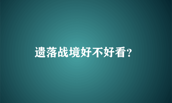 遗落战境好不好看？