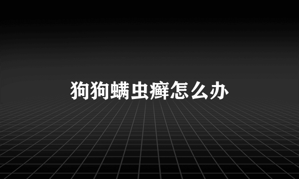 狗狗螨虫癣怎么办