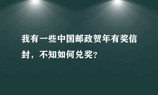 我有一些中国邮政贺年有奖信封，不知如何兑奖？