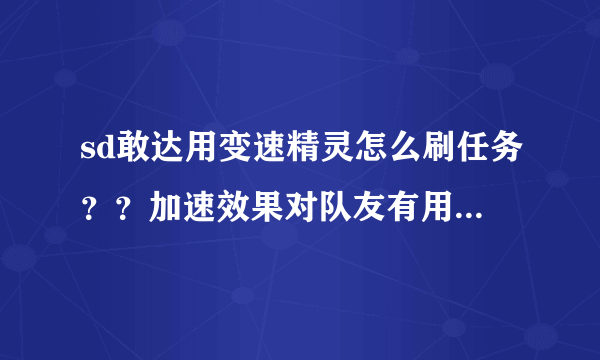 sd敢达用变速精灵怎么刷任务？？加速效果对队友有用吗？？可以刷什么图？？最好用什么机体？！