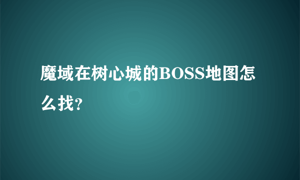 魔域在树心城的BOSS地图怎么找？