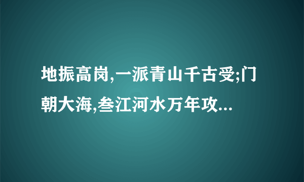 地振高岗,一派青山千古受;门朝大海,叁江河水万年攻什么意思